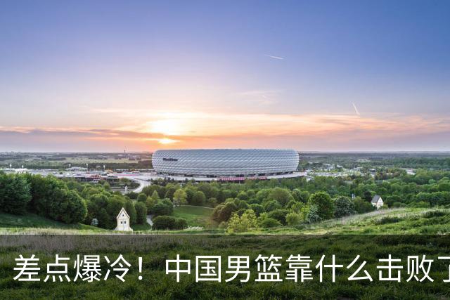 差点爆冷！中国男篮靠什么击败了沙特？球迷喷的最凶之人立大功！