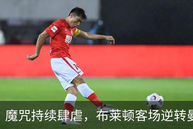 魔咒持续肆虐，布莱顿客场逆转曼联，红魔创下五十年主场最差纪录